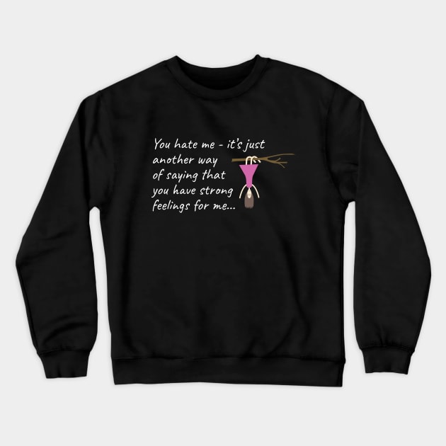 You hate me: it's just another way of saying that you have strong feelings for me Crewneck Sweatshirt by Teesagor